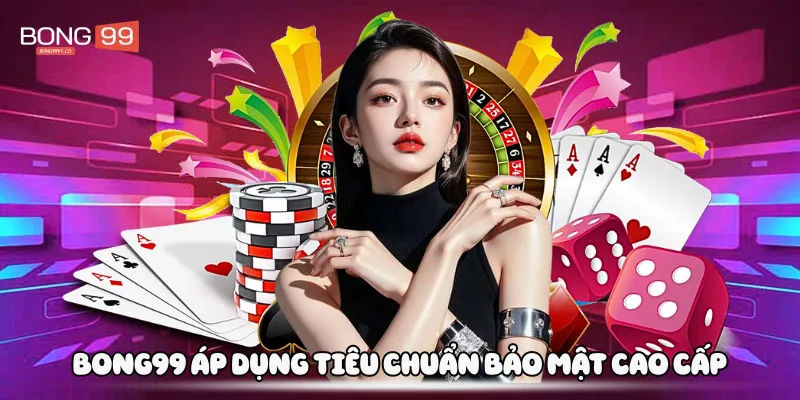 Bong99 áp dụng tiêu chuẩn bảo mật cao cấp