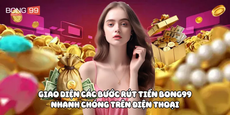 Giao diện các bước rút tiền Bong99 nhanh chóng trên điện thoại
