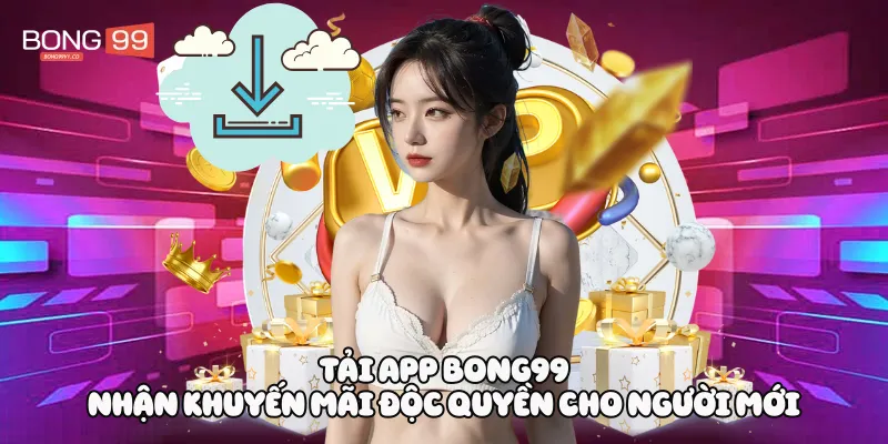 Tải App Bong99 nhận khuyến mãi độc quyền cho người mới