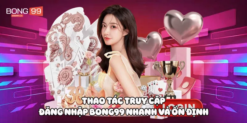 Thao tác truy cập đăng nhập Bong99 nhanh và ổn định