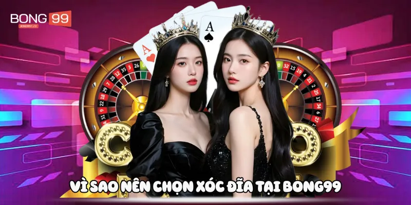 Vì sao nên chọn xóc đĩa tại Bong99